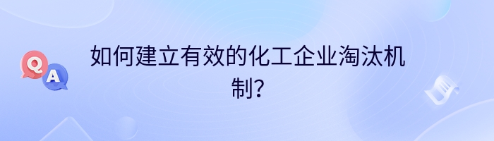 如何建立有效的化工企业淘汰机制？