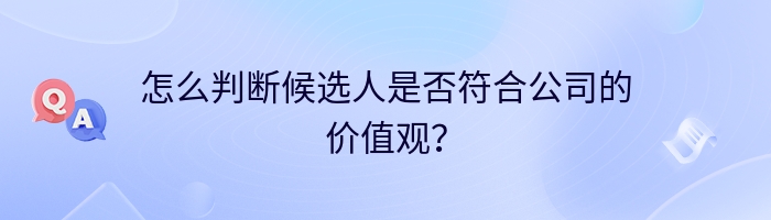 怎么判断候选人是否符合公司的价值观？