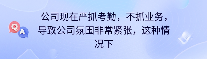 公司现在严抓考勤，不抓业务，导致公司氛围非常紧张，这种情况下应不应该辞职？但是虽然是金三银四，可是找工作也不好找，该怎么办啊