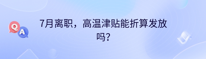 7月离职，高温津贴能折算发放吗？