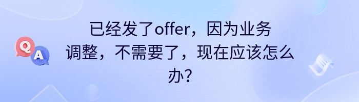 已经发了offer，因为业务调整，不需要了，现在应该怎么办？