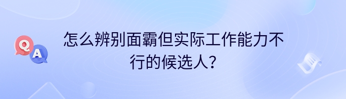 怎么辨别面霸但实际工作能力不行的候选人？