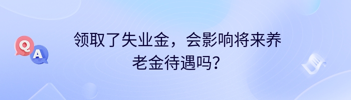  领取了失业金，会影响将来养老金待遇吗？