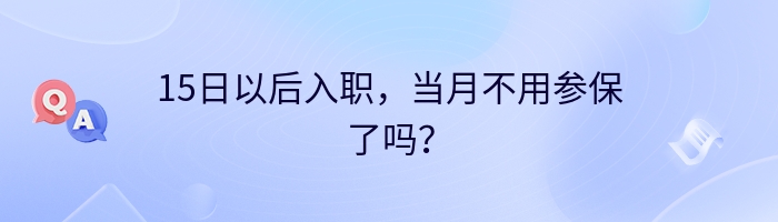 15日以后入职，当月不用参保了吗？