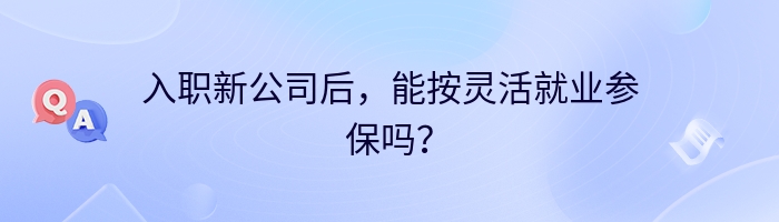 入职新公司后，能按灵活就业参保吗？