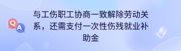 与工伤职工协商一致解除劳动关系，还需支付一次性伤残就业补助金吗?