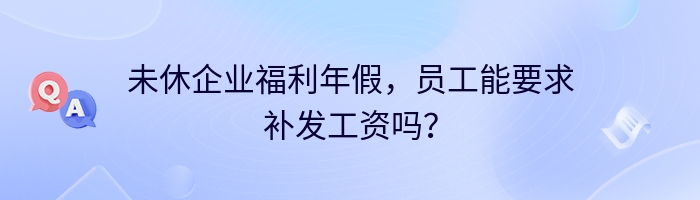 未休企业福利年假，员工能要求补发工资吗？