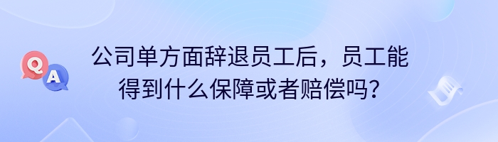 公司单方面辞退员工后，员工能得到什么保障或者赔偿吗？