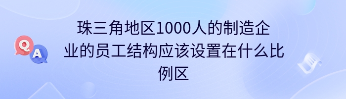 珠三角地区1000人的制造企业的员工结构应该设置在什么比例区间合理？