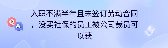 入职不满半年且未签订劳动合同，没买社保的员工被公司裁员可以获得什么赔偿？