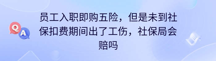 员工入职即购五险，但是未到社保扣费期间出了工伤，社保局会赔吗？