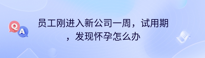 员工刚进入新公司一周，试用期，发现怀孕怎么办