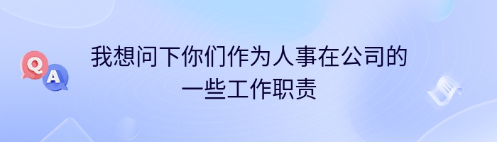 我想问下你们作为人事在公司的一些工作职责