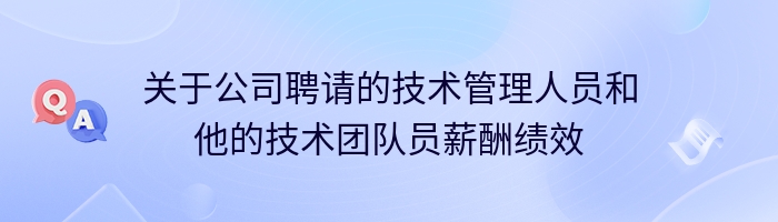 关于公司聘请的技术管理人员和他的技术团队员薪酬绩效