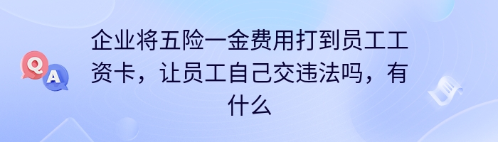 企业将五险一金费用打到员工工资卡，让员工自己交违法吗，有什么好处和风险。