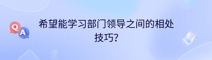 希望能学习部门领导之间的相处技巧？