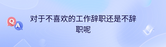 对于不喜欢的工作辞职还是不辞职呢