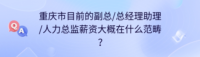 重庆市目前的副总/总经理助理/人力总监薪资大概在什么范畴？