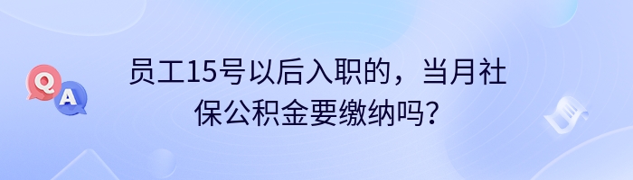 员工15号以后入职的，当月社保公积金要缴纳吗？