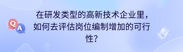 在研发类型的高新技术企业里，如何去评估岗位编制增加的可行性？