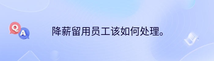 降薪留用员工该如何处理。