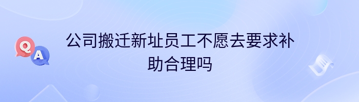 公司搬迁新址员工不愿去要求补助合理吗