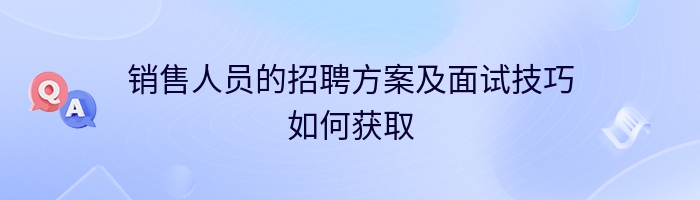 销售人员的招聘方案及面试技巧如何获取