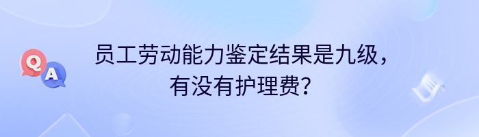 员工劳动能力鉴定结果是九级，有没有护理费？