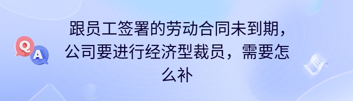 跟员工签署的劳动合同未到期，公司要进行经济型裁员，需要怎么补偿?