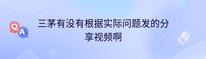 三茅有没有根据实际问题发的分享视频啊