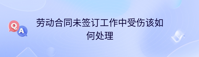 劳动合同未签订工作中受伤该如何处理