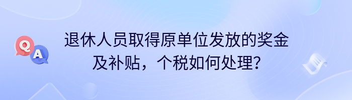 退休人员取得原单位发放的奖金及补贴，个税如何处理？