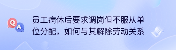 员工病休后要求调岗但不服从单位分配，如何与其解除劳动关系