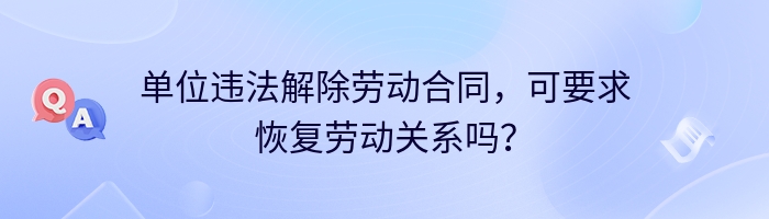 单位违法解除劳动合同，可要求恢复劳动关系吗？