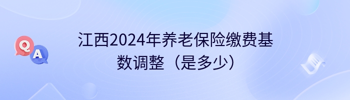 江西2024年养老保险缴费基数调整（是多少）