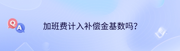 加班费计入补偿金基数吗？