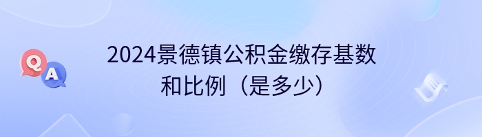2024景德镇公积金缴存基数和比例（是多少）