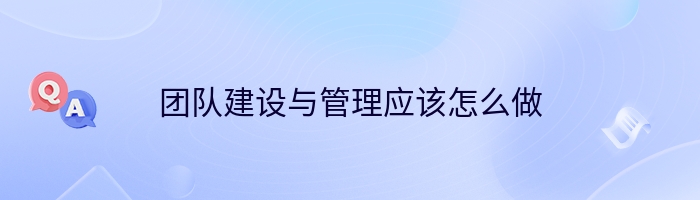 团队建设与管理应该怎么做