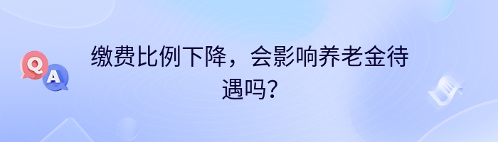 缴费比例下降，会影响养老金待遇吗？