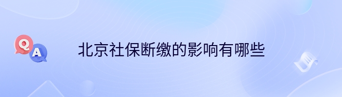 北京社保断缴的影响有哪些