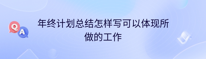 年终计划总结怎样写可以体现所做的工作