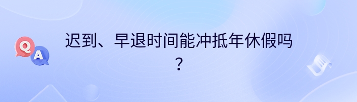 迟到、早退时间能冲抵年休假吗？