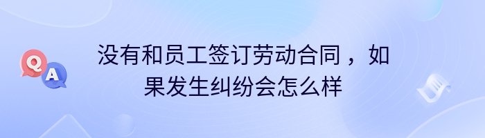 没有和员工签订劳动合同 ，如果发生纠纷会怎么样