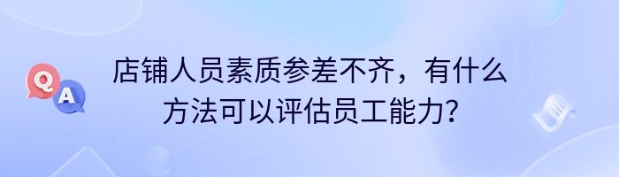 店铺人员素质参差不齐，有什么方法可以评估员工能力？