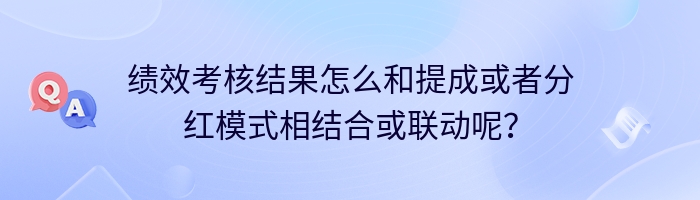 绩效考核结果怎么和提成或者分红模式相结合或联动呢？