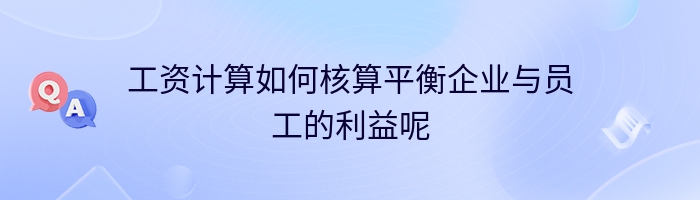 工资计算如何核算平衡企业与员工的利益呢