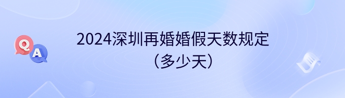 2024深圳再婚婚假天数规定（多少天）