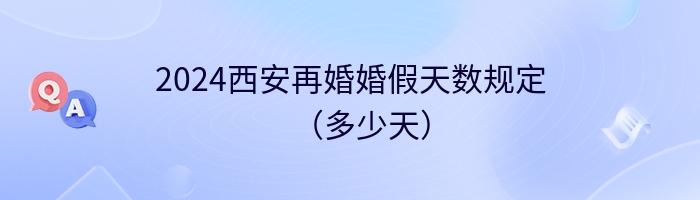 2024西安再婚婚假天数规定（多少天）