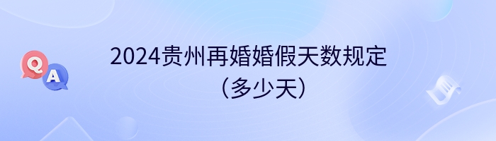 2024贵州再婚婚假天数规定（多少天）