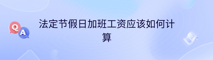 法定节假日加班工资应该如何计算